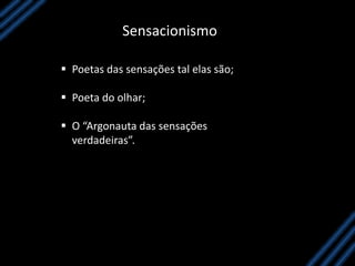 Sensacionismo
 Poetas das sensações tal elas são;
 Poeta do olhar;
 O “Argonauta das sensações
verdadeiras”.
 