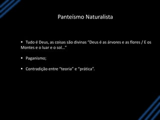 Panteísmo Naturalista
 Tudo é Deus, as coisas são divinas “Deus é as árvores e as flores / E os
Montes e o luar e o sol…”
 Paganismo;
 Contradição entre “teoria” e “prática”.
 