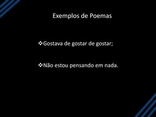 Exemplos de Poemas
Gostava de gostar de gostar;
Não estou pensando em nada.
 