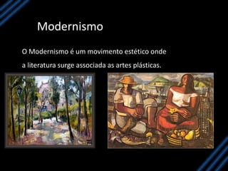 Modernismo
O Modernismo é um movimento estético onde
a literatura surge associada as artes plásticas.
 