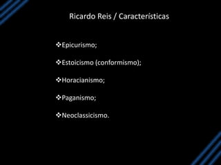 Ricardo Reis / Características
Epicurismo;
Estoicismo (conformismo);
Horacianismo;
Paganismo;
Neoclassicismo.
 