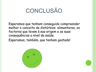 CONCLUSÃO
Esperamos que tenham conseguido compreender
melhor o conceito de distúrbios alimentares, os
factores que levam à sua origem e as suas
consequências a nível da saúde.
Esperamos, também, que tenham gostado!
 