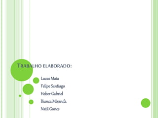 TRABALHO ELABORADO:
LucasMaia
Felipe Santiago
Heber Gabriel
Bianca Miranda
NatãGunes
 