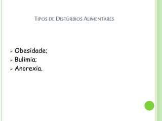 TIPOS DE DISTÚRBIOS ALIMENTARES
 Obesidade;
 Bulimia;
 Anorexia.
 