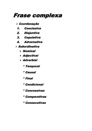 Frase complexa<br />Coordenação<br />Conclusiva<br />Disjuntiva<br />Copulativa<br />Adversativa     <br />Subordinativa<br />Nominal<br />Adjectival<br />Adverbial<br />* Temporal<br />* Causal<br />* Final<br />* Condicional<br />* Concessivas<br />* Comparativas<br />* Consecutivas<br />