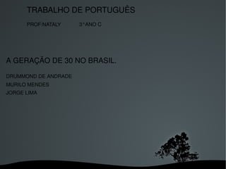 A GERAÇÃO DE 30 NO BRASIL.  DRUMMOND DE ANDRADE MURILO MENDES  JORGE LIMA TRABALHO DE PORTUGUÊS PROF:NATALY 3°ANO C  
