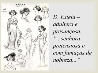 D. Estela –
adultera e
presunçosa.
“...senhora
pretensiosa e
com fumaças de
nobreza...”
 