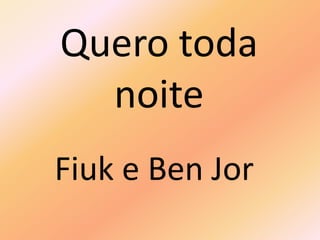 Quero toda
noite
Fiuk e Ben Jor
 
