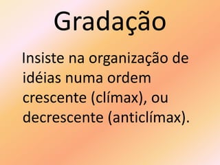 Gradação
Insiste na organização de
idéias numa ordem
crescente (clímax), ou
decrescente (anticlímax).
 