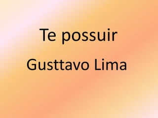 Te possuir
Gusttavo Lima
 