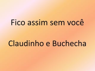 Fico assim sem você
Claudinho e Buchecha
 