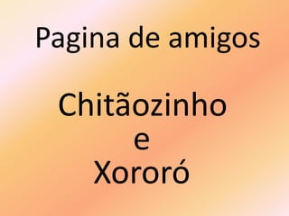 Pagina de amigos
Chitãozinho
e
Xororó
 