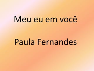 Meu eu em você
Paula Fernandes
 