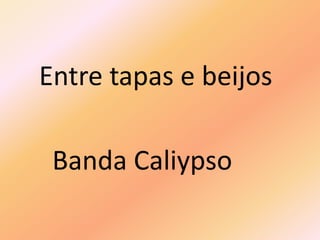 Entre tapas e beijos
Banda Caliypso
 