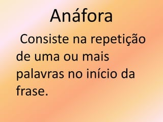Anáfora
Consiste na repetição
de uma ou mais
palavras no início da
frase.
 