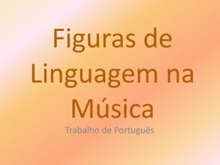 Figuras de
Linguagem na
Música
Trabalho de Português
 