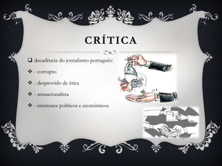 CRÍTICA
 decadência do jornalismo português:
 - corrupto
 - desprovido de ética
 - sensacionalista
 - interesses políticos e económicos.
 