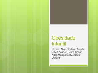Obesidade
Infantil
Nomes: Aline Cristina, Brenda,
David Kenner, Felipe César,
Karla Marques e Matheus
Oliveira
 