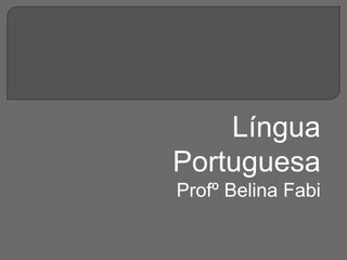 Língua
Portuguesa
Profº Belina Fabi
 