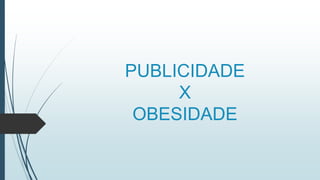 PUBLICIDADE
X
OBESIDADE
 