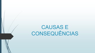 CAUSAS E
CONSEQUÊNCIAS
 