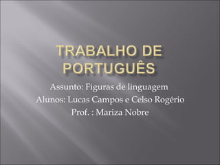 Assunto: Figuras de linguagem  Alunos: Lucas Campos e Celso Rogério  Prof. : Mariza Nobre 