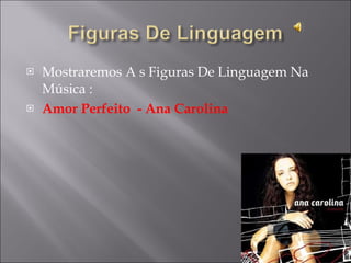 Mostraremos A s Figuras De Linguagem Na Música : Amor Perfeito  - Ana Carolina  
