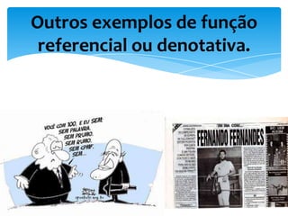 Outros exemplos de função
referencial ou denotativa.
 