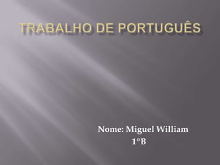 Nome: Miguel William
1ºB
 