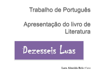 Trabalho de Português
Apresentação do livro de
Literatura
Dezesseis Luas
Lara Almeida Reis 8ºano
 