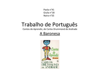 Trabalho de Português A Baronesa Contos de Aprendiz, de Carlos Drummond de Andrade Paola n°41  Giulia n°18 Naira n°55 