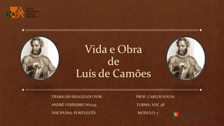 Vida e Obra
de
Luís de Camões
TRABALHO REALIZADO POR: PROF: CARLOS SOUSA
ANDRÉ VERÍSSIMO Nº1245 TURMA: VOC 2B
DISCIPLINA: PORTUGUÊS MÓDULO: 7
 