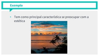 Exemplo
▪ Tem como principal característica se preocupar com a
estética
13
 