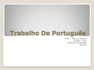 Trabalho De Português  Prof.: Mariza Nobre Grupo: Luis Marina Fernanda  Kevila 