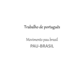 Trabalho de português
Movimento pau brasil
PAU-BRASIL
 