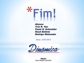 *Fim!
Data: 24/03/2014
Alunos:
Yvis R. Yau
Paulo D. Schneider
Kauê Batista
Rodrigo Watanabe
Edição:
Paulo Douglas Schneider
 