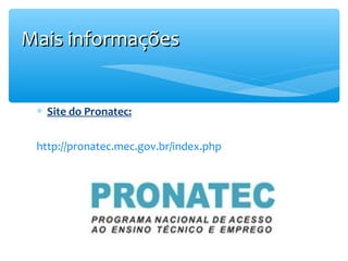 Mais informações
∗ Site do Pronatec:
http://pronatec.mec.gov.br/index.php

 