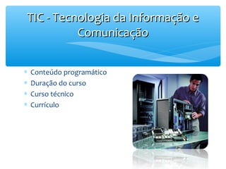 TIC - Tecnologia da Informação e
Comunicação
∗
∗
∗
∗

Conteúdo programático
Duração do curso
Curso técnico
Currículo

 