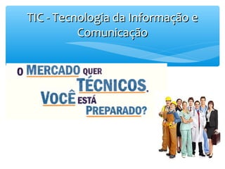 TIC - Tecnologia da Informação e
Comunicação

 