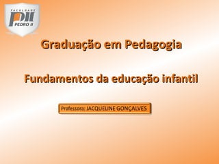 Fundamentos da educação infantilFundamentos da educação infantil
Graduação em PedagogiaGraduação em Pedagogia
 