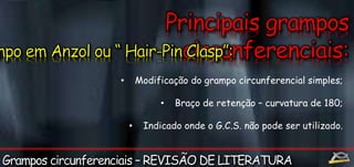 • Modificação do grampo circunferencial simples; 
• Braço de retenção – curvatura de 180; 
• Indicado onde o G.C.S. não pode ser utilizado. 
 