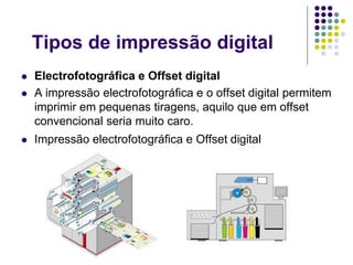 Tipos de impressão digital
   Electrofotográfica e Offset digital
   A impressão electrofotográfica e o offset digital permitem
    imprimir em pequenas tiragens, aquilo que em offset
    convencional seria muito caro.
   Impressão electrofotográfica e Offset digital
 