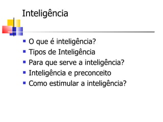 Inteligência

   O que é inteligência?
   Tipos de Inteligência
   Para que serve a inteligência?
   Inteligência e preconceito
   Como estimular a inteligência?
 