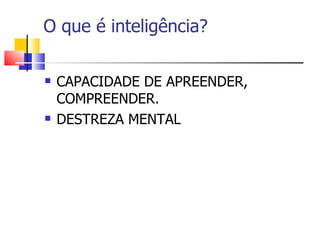 O que é inteligência?

   CAPACIDADE DE APREENDER,
    COMPREENDER.
   DESTREZA MENTAL
 