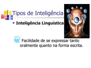Tipos de Inteligência
   Inteligência Linguística



      Facilidade de se expressar tanto
     oralmente quanto na forma escrita.
 