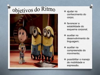  ajudar no
conhecimento do
corpo;
 favorecer a
estabilidade do
esquema corporal;
 auxiliar no
desenvolvimento da
linguagem;
 auxiliar na
compreensão do
movimento;
 possibilitar o manejo
de mobilidade e
expressão.
 