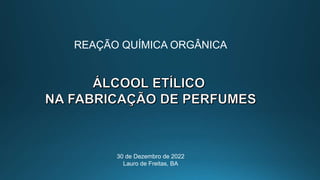 REAÇÃO QUÍMICA ORGÂNICA
30 de Dezembro de 2022
Lauro de Freitas, BA
 