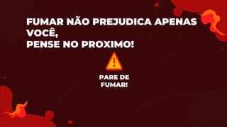 FUMAR NÃO PREJUDICA APENAS
VOCÊ,
PENSE NO PROXIMO!
PARE DE
FUMAR!
 