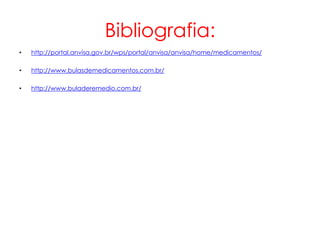 Bibliografia:
•   http://portal.anvisa.gov.br/wps/portal/anvisa/anvisa/home/medicamentos/

•   http://www.bulasdemedicamentos.com.br/

•   http://www.buladeremedio.com.br/
 