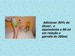 Adicionar 30% de álcool , o equivalente a 90 ml em relação a garrafa de 300ml. 